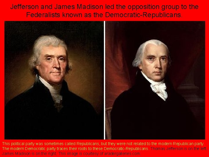 Jefferson and James Madison led the opposition group to the Federalists known as the