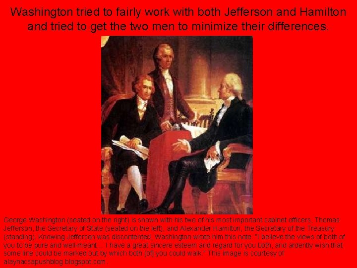 Washington tried to fairly work with both Jefferson and Hamilton and tried to get