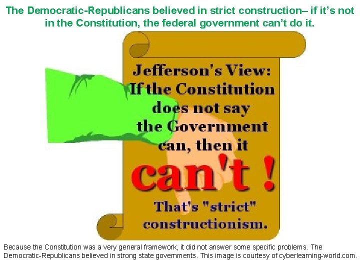 The Democratic-Republicans believed in strict construction– if it’s not in the Constitution, the federal