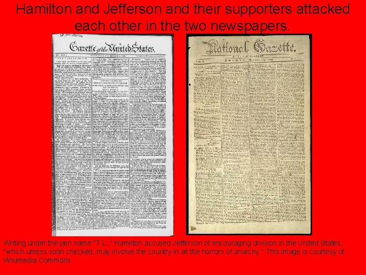 Hamilton and Jefferson and their supporters attacked each other in the two newspapers. Writing