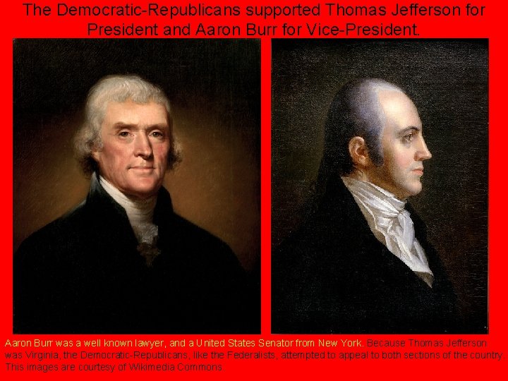 The Democratic-Republicans supported Thomas Jefferson for President and Aaron Burr for Vice-President. Aaron Burr
