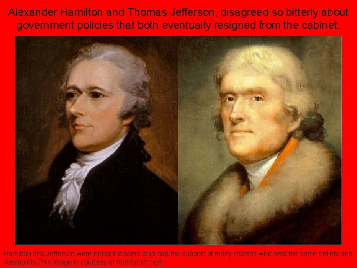 Alexander Hamilton and Thomas Jefferson, disagreed so bitterly about government policies that both eventually