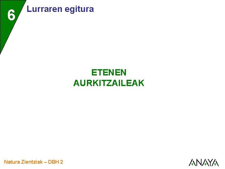 6 Lurraren egitura ETENEN AURKITZAILEAK Natura Zientziak – DBH 2 