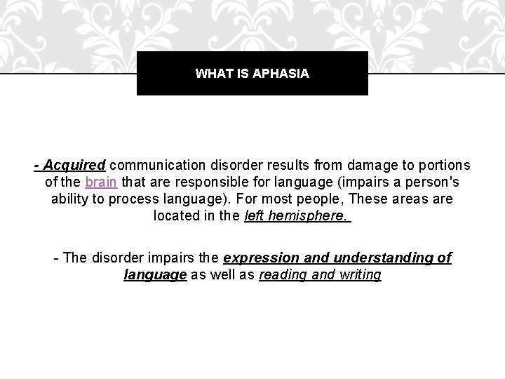 WHAT IS APHASIA - Acquired communication disorder results from damage to portions of the