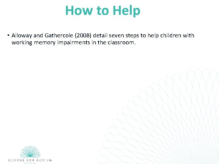 How to Help • Alloway and Gathercole (2008) detail seven steps to help children