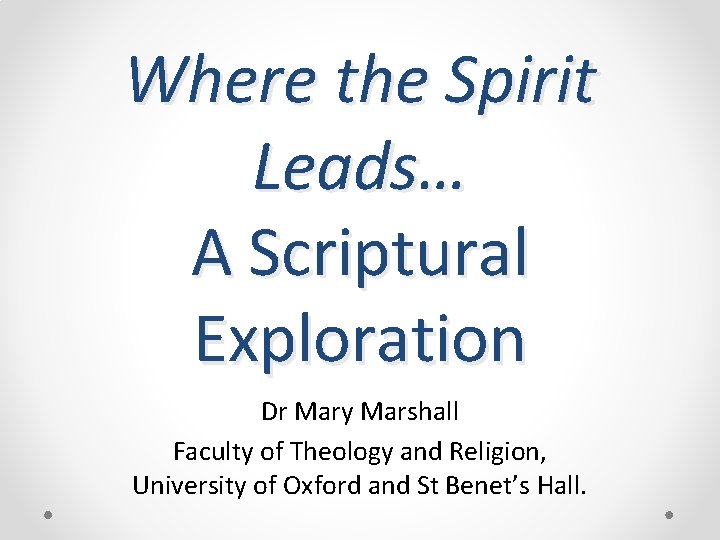 Where the Spirit Leads… A Scriptural Exploration Dr Mary Marshall Faculty of Theology and