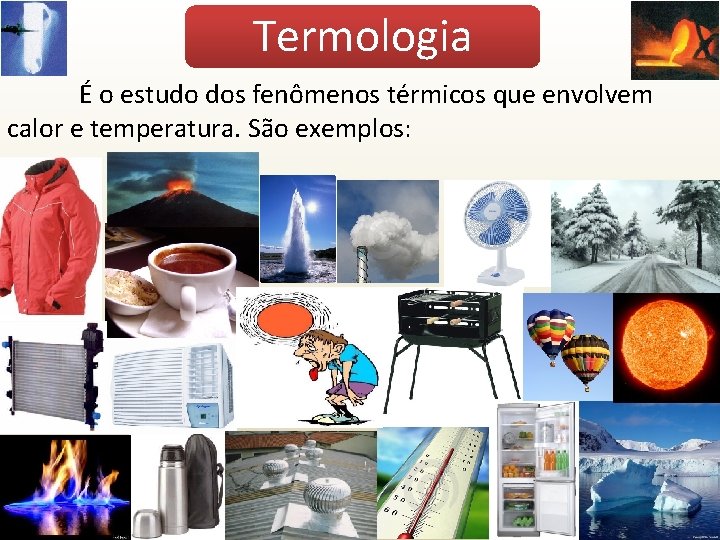 Termologia É o estudo dos fenômenos térmicos que envolvem calor e temperatura. São exemplos: