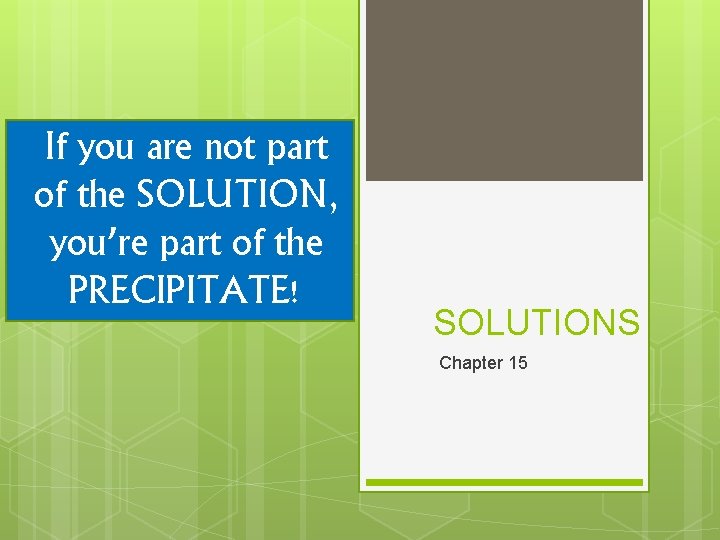 If you are not part of the SOLUTION, you’re part of the PRECIPITATE! SOLUTIONS