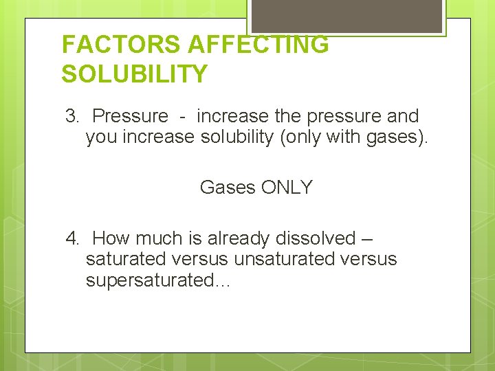 FACTORS AFFECTING SOLUBILITY 3. Pressure - increase the pressure and you increase solubility (only