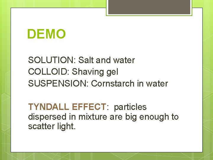 DEMO SOLUTION: Salt and water COLLOID: Shaving gel SUSPENSION: Cornstarch in water TYNDALL EFFECT: