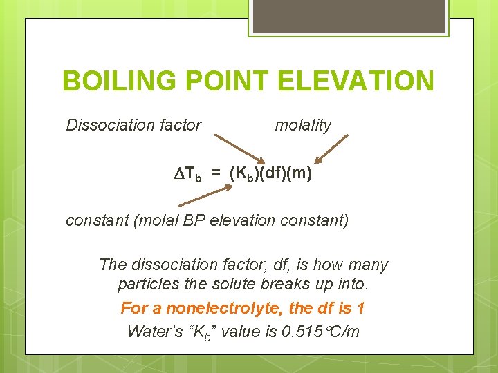 BOILING POINT ELEVATION Dissociation factor molality Tb = (Kb)(df)(m) constant (molal BP elevation constant)