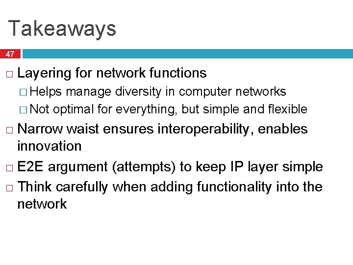 Takeaways 47 � Layering for network functions � Helps manage diversity in computer networks