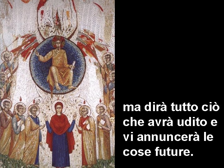 ma dirà tutto ciò che avrà udito e vi annuncerà le cose future. 