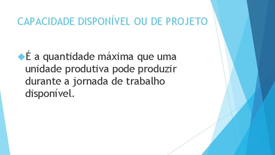 CAPACIDADE DISPONÍVEL OU DE PROJETO É a quantidade máxima que uma unidade produtiva pode CAPACIDADE DISPONÍVEL OU DE PROJETO É a quantidade máxima que uma unidade produtiva pode