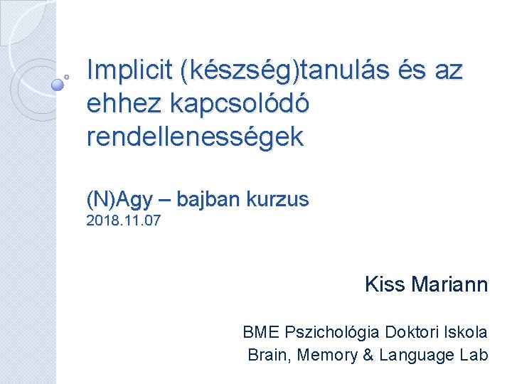 Implicit (készség)tanulás és az ehhez kapcsolódó rendellenességek (N)Agy – bajban kurzus 2018. 11. 07 Implicit (készség)tanulás és az ehhez kapcsolódó rendellenességek (N)Agy – bajban kurzus 2018. 11. 07