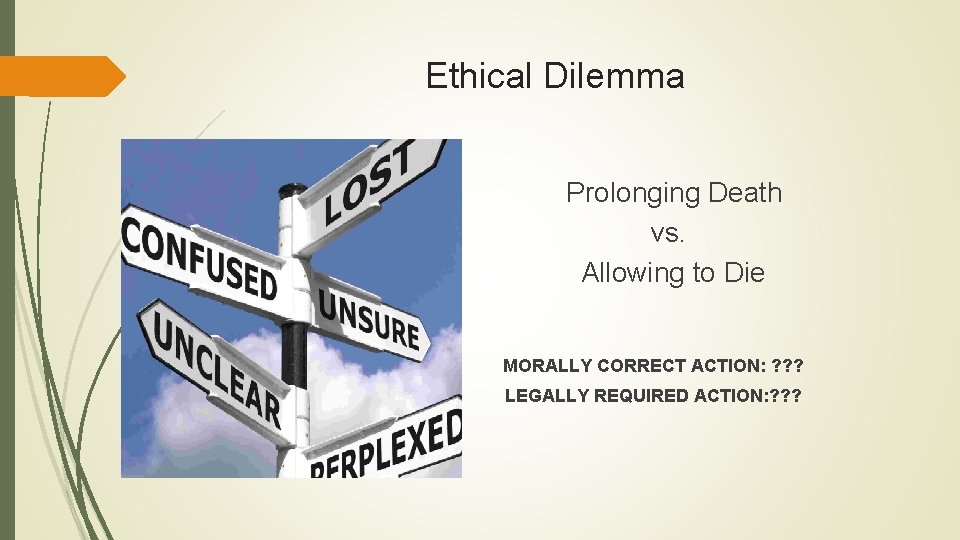 Ethical Dilemma Prolonging Death vs. Allowing to Die MORALLY CORRECT ACTION: ? ? ? Ethical Dilemma Prolonging Death vs. Allowing to Die MORALLY CORRECT ACTION: ? ? ?