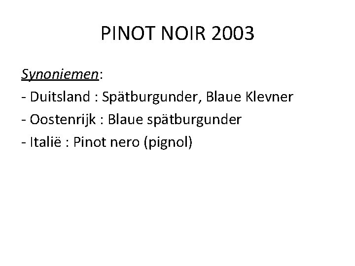 PINOT NOIR 2003 Synoniemen: - Duitsland : Spätburgunder, Blaue Klevner - Oostenrijk : Blaue