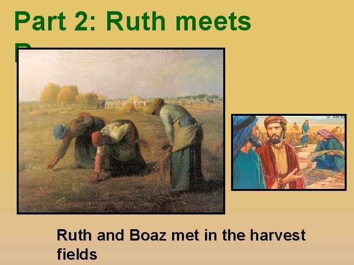 Part 2: Ruth meets Boaz Ruth and Boaz met in the harvest fields 