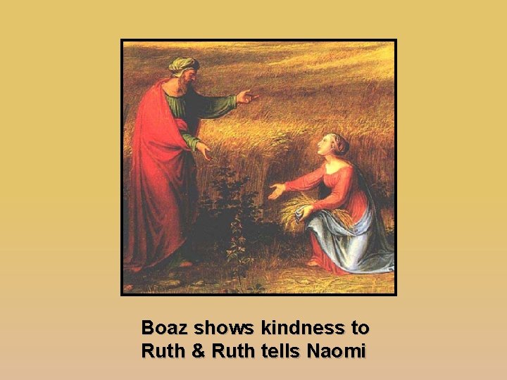 Boaz shows kindness to Ruth & Ruth tells Naomi 