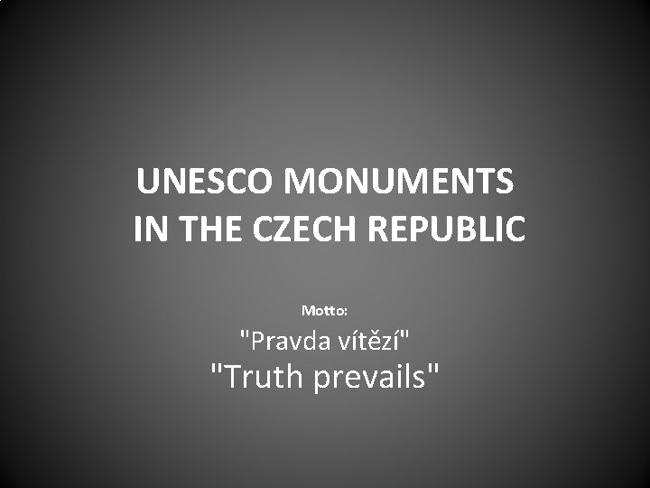 UNESCO MONUMENTS IN THE CZECH REPUBLIC Motto: "Pravda vítězí" "Truth prevails" 