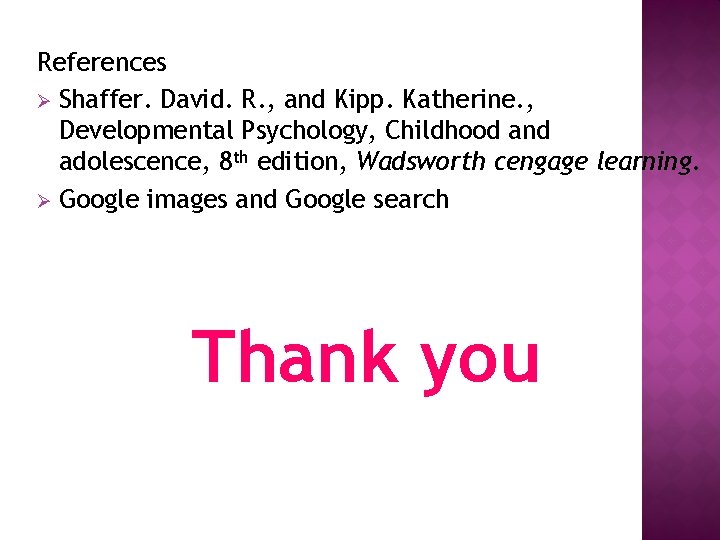 References Ø Shaffer. David. R. , and Kipp. Katherine. , Developmental Psychology, Childhood and