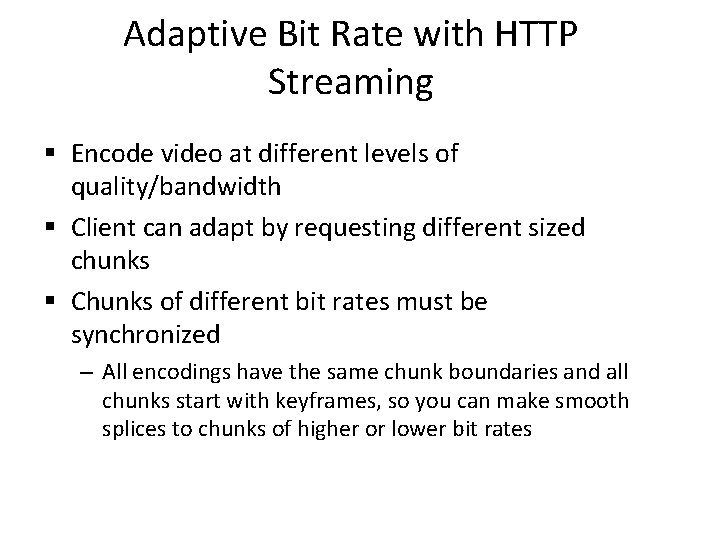 Adaptive Bit Rate with HTTP Streaming § Encode video at different levels of quality/bandwidth