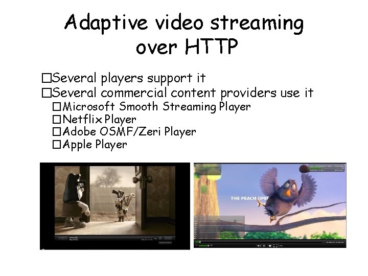 Adaptive video streaming over HTTP �Several players support it �Several commercial content providers use