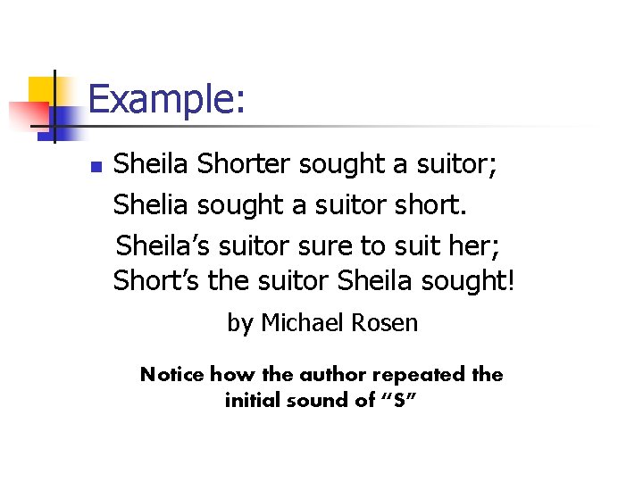 Example: n Sheila Shorter sought a suitor; Shelia sought a suitor short. Sheila’s suitor