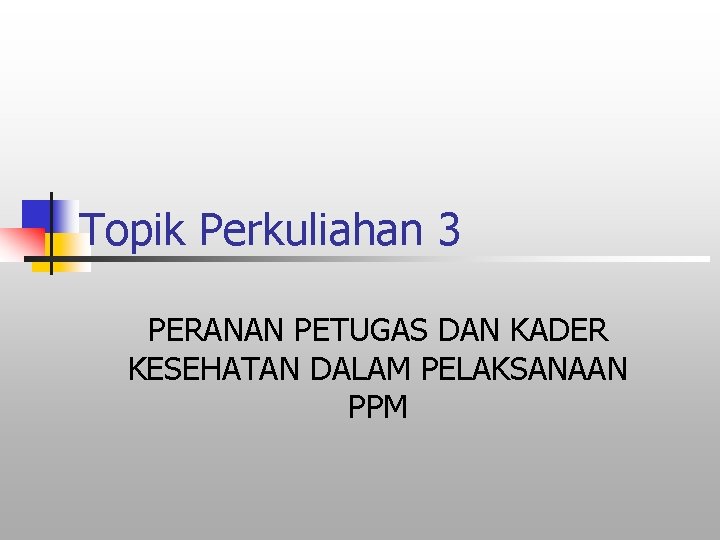 Topik Perkuliahan 3 PERANAN PETUGAS DAN KADER KESEHATAN DALAM PELAKSANAAN PPM 