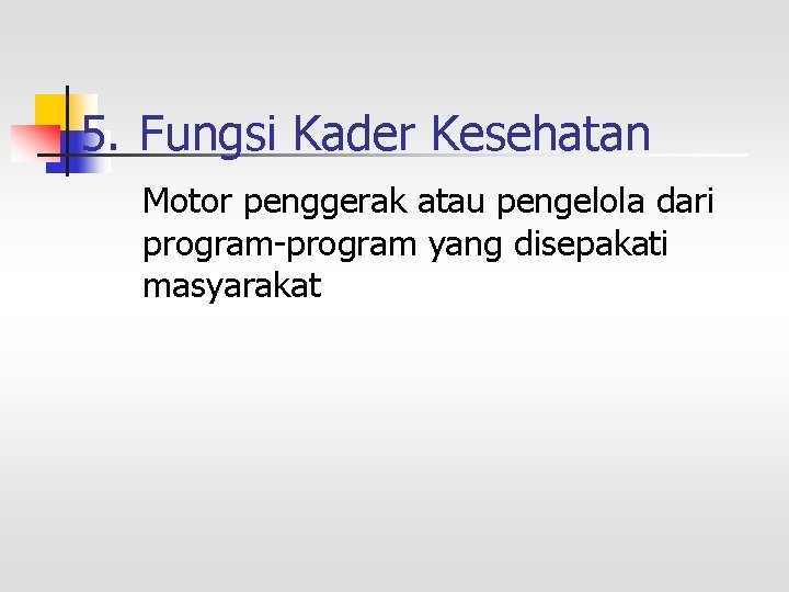 5. Fungsi Kader Kesehatan Motor penggerak atau pengelola dari program-program yang disepakati masyarakat 