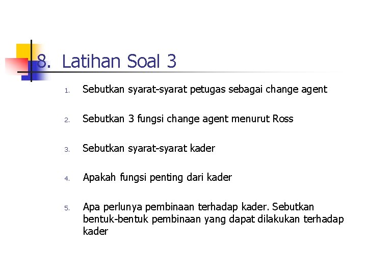 8. Latihan Soal 3 1. Sebutkan syarat-syarat petugas sebagai change agent 2. Sebutkan 3