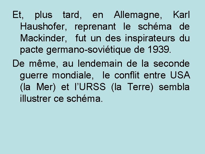 Et, plus tard, en Allemagne, Karl Haushofer, reprenant le schéma de Mackinder, fut un