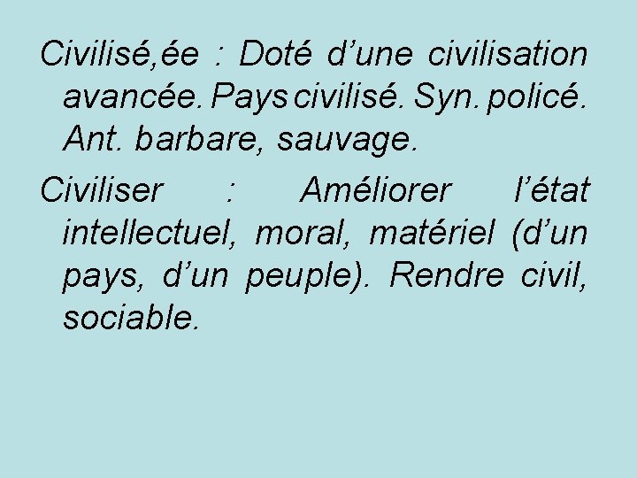 Civilisé, ée : Doté d’une civilisation avancée. Pays civilisé. Syn. policé. Ant. barbare, sauvage.
