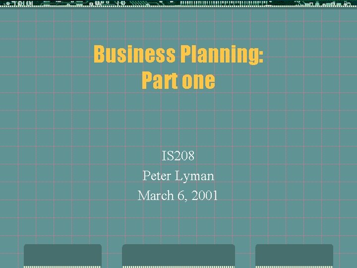 Business Planning: Part one IS 208 Peter Lyman March 6, 2001 