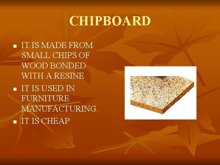 CHIPBOARD n n n IT IS MADE FROM SMALL CHIPS OF WOOD BONDED WITH