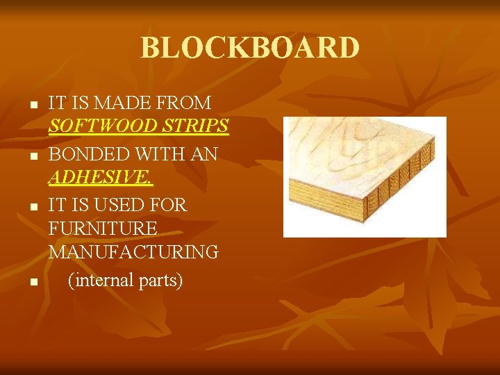 BLOCKBOARD n n IT IS MADE FROM SOFTWOOD STRIPS BONDED WITH AN ADHESIVE. IT