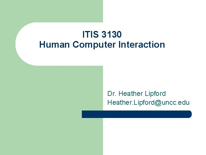 ITIS 3130 Human Computer Interaction Dr. Heather Lipford Heather. Lipford@uncc. edu 