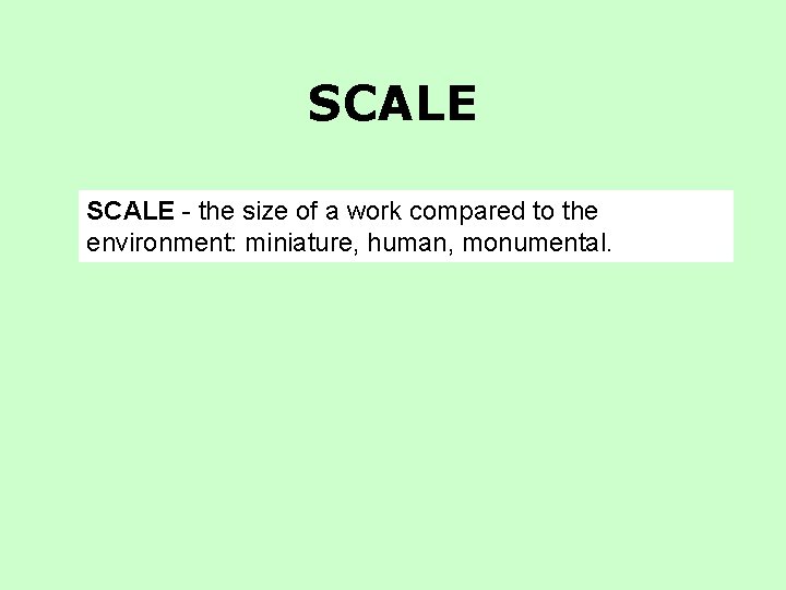 SCALE - the size of a work compared to the environment: miniature, human, monumental.