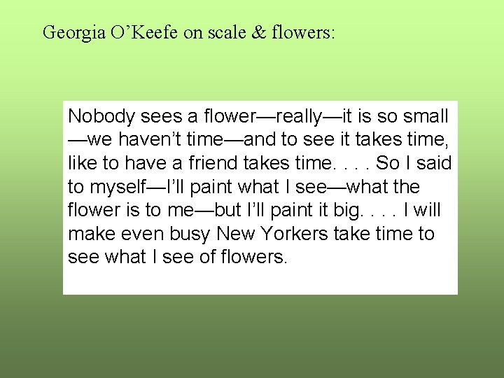 Georgia O’Keefe on scale & flowers: Nobody sees a flower—really—it is so small —we