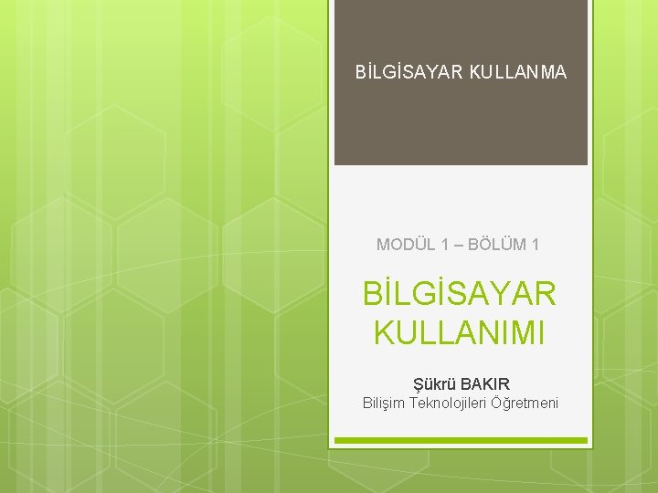 BİLGİSAYAR KULLANMA MODÜL 1 – BÖLÜM 1 BİLGİSAYAR KULLANIMI Şükrü BAKIR Bilişim Teknolojileri Öğretmeni