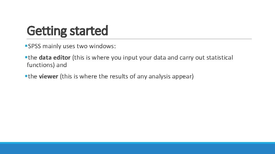 Getting started §SPSS mainly uses two windows: §the data editor (this is where you Getting started §SPSS mainly uses two windows: §the data editor (this is where you