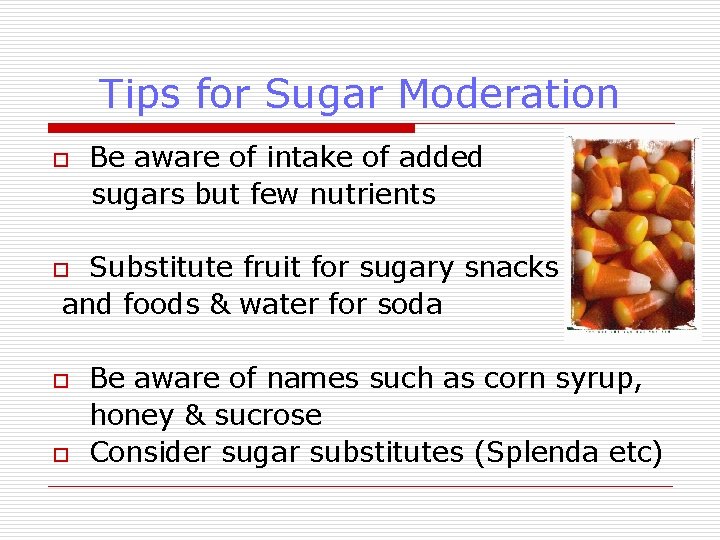 Tips for Sugar Moderation o Be aware of intake of added sugars but few