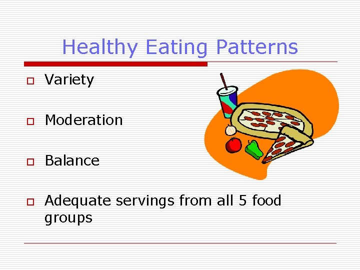 Healthy Eating Patterns o Variety o Moderation o Balance o Adequate servings from all