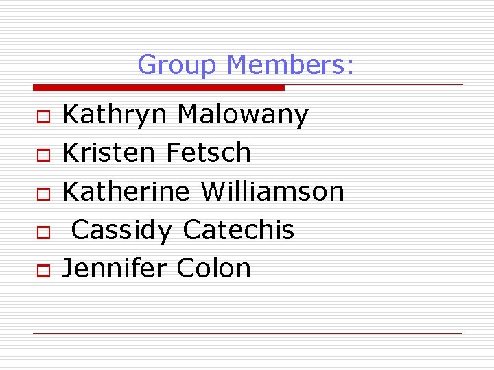 Group Members: o o o Kathryn Malowany Kristen Fetsch Katherine Williamson Cassidy Catechis Jennifer Group Members: o o o Kathryn Malowany Kristen Fetsch Katherine Williamson Cassidy Catechis Jennifer