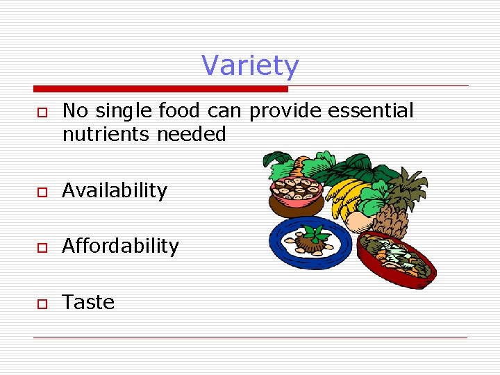 Variety o No single food can provide essential nutrients needed o Availability o Affordability