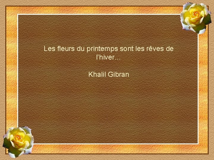 Les fleurs du printemps sont les rêves de l’hiver… Khalil Gibran 