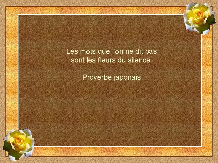 Les mots que l’on ne dit pas sont les fleurs du silence. Proverbe japonais