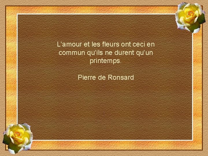 L’amour et les fleurs ont ceci en commun qu’ils ne durent qu’un printemps. Pierre