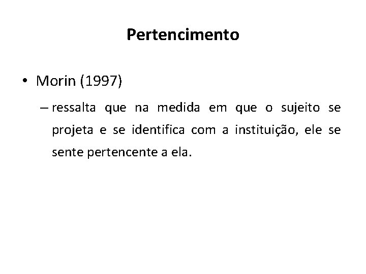 Pertencimento • Morin (1997) – ressalta que na medida em que o sujeito se