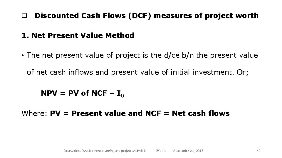 q Discounted Cash Flows (DCF) measures of project worth 1. Net Present Value Method